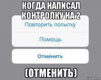 когда написал контролку на 2 (отменить)