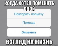 когда хотел поменять свой взгляд на жизнь