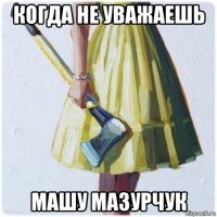 когда не уважаешь машу мазурчук