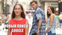 Ты 100500+ открытых вкладок с поиска Новый поиск в Google