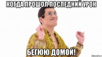 когда прошол последний урок бегюю домой!