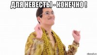 для невесты - конечно ! 