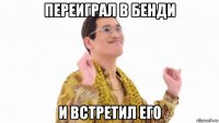 перeиграл в бенди и встретил его