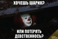 хочешь шарик? или потерять девственнось?