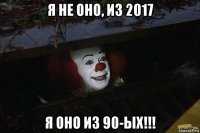 я не оно, из 2017 я оно из 90-ых!!!