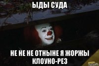 ыды суда не не не отныне я жоржы клоуно-рез