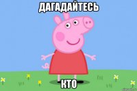 дагадайтесь кто