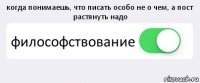 когда понимаешь, что писать особо не о чем, а пост растянуть надо философствование 