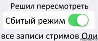 Решил пересмотреть Сбитый режим все записи стримов Оли