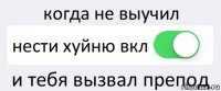 когда не выучил нести хуйню вкл и тебя вызвал препод