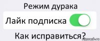 Режим дурака Лайк подписка Как исправиться?