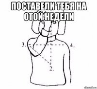 поставели тебя на отой недели 