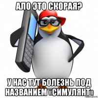 ало это скорая? у нас тут болезнь под названием «симулянт»