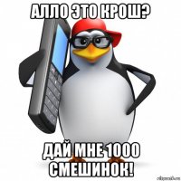 алло это крош? дай мне 1000 смешинок!