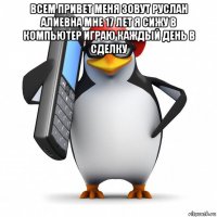 всем привет меня зовут руслан алиевна мне 17 лет я сижу в компьютер играю каждый день в сделку 