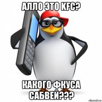 алло это kfc? какого фкуса сабвей???