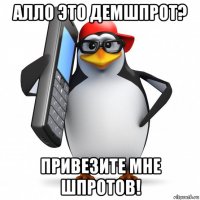 алло это демшпрот? привезите мне шпротов!