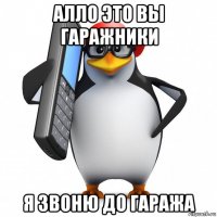 алло это вы гаражники я звоню до гаража