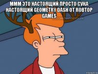 ммм это настоящий просто сука настоящий geometry dash от robtop games 