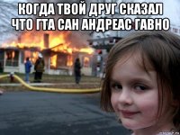 когда твой друг сказал что гта сан андреас гавно 