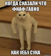 когда сказали что фнаф гавно как уебу сука