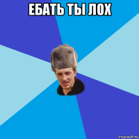 ебать ты лох 