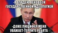 -я владею веково2й государственной идеологией -доже люцифер меня уважает-терпите ребята