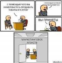 С помощью чего вы намереваетесь продавать товары и услуги? с помощью котиков!
котиков любят все вы приняты Маркетинговое агенств