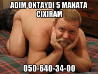 adim oktaydi 5 manata cixiram 050-640-34-00