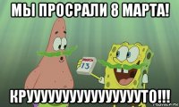 мы просрали 8 марта! крууууууууууууууууто!!!