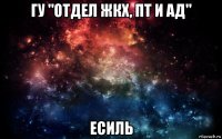 гу "отдел жкх, пт и ад" есиль