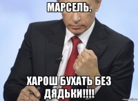 марсель. харош бухать без дядьки!!!!