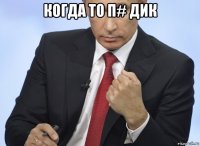 когда то п# дик 