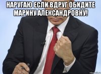 наругаю если вдруг обидите марину александровну! 