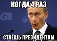 когда 4 раз стаёшь президентом