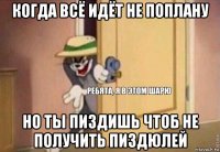 когда всё идёт не поплану но ты пиздишь чтоб не получить пиздюлей