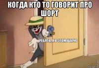 когда кто то говорит про шорт 