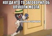 когда кто то заговорил об опухоли мозга 