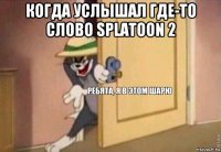 когда услышал где-то слово splatoon 2 