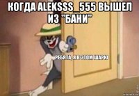 когда aleksss_555 вышел из "бани" 