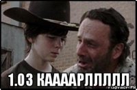  1.03 каааарллллл