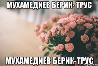 мухамедиев берик- трус мухамедиев берик-трус