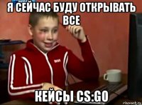 я сейчас буду открывать все кейсы cs:go