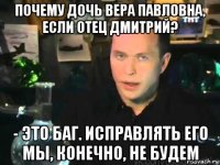 почему дочь вера павловна, если отец дмитрий? - это баг. исправлять его мы, конечно, не будем