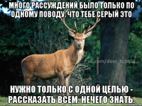 много рассуждений было только по одному поводу. что тебе серый это нужно только с одной целью - рассказать всем. нечего знать.