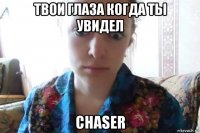 твои глаза когда ты увидел chaser