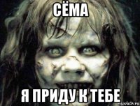 сёма я приду к тебе