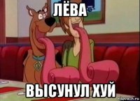 лёва высунул хуй