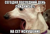 сегодня последний день скидки 50% на сет искушение