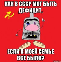 как в ссср мог быть дефицит, если в моей семье все было?